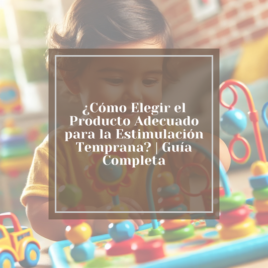 ¿Cómo Elegir el Producto Adecuado para la Estimulación Temprana? | Guía Completa