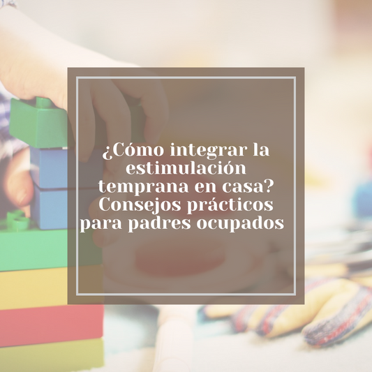 ¿Cómo integrar la estimulación temprana en casa? Consejos prácticos para padres ocupados